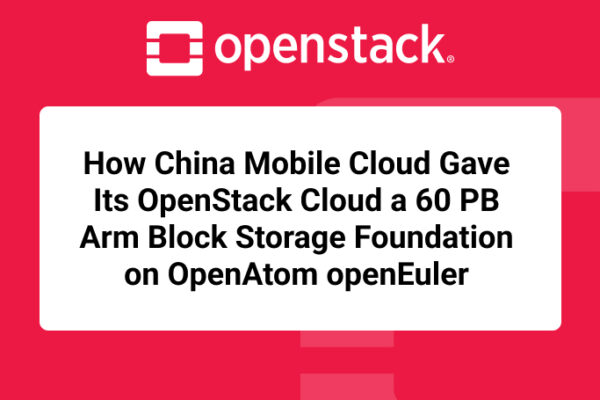 How China Mobile Cloud Gave Its OpenStack Cloud a 60 PB Arm Block Storage Foundation on OpenAtom openEuler