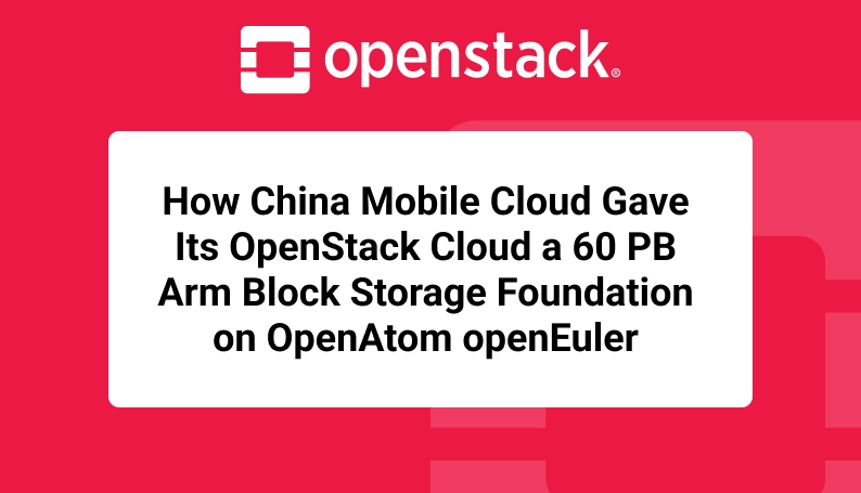 How China Mobile Cloud Gave Its OpenStack Cloud a 60 PB Arm Block Storage Foundation on OpenAtom openEuler